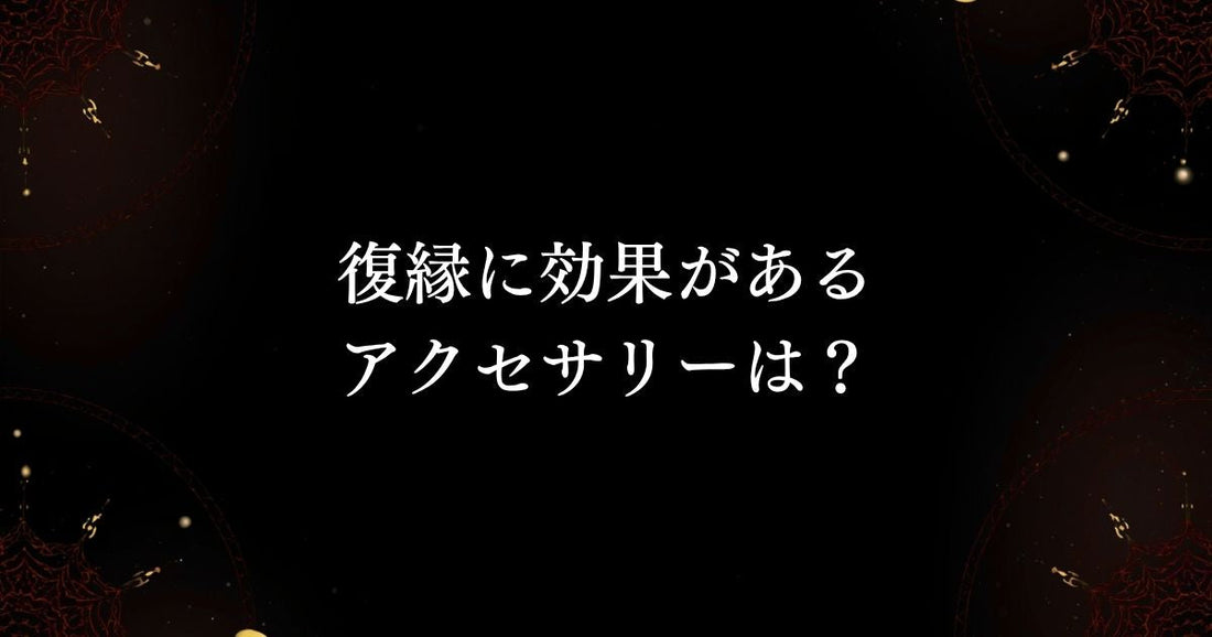 魔術アクセサリーQ＆A　【復縁に効果があるアクセサリーは？】