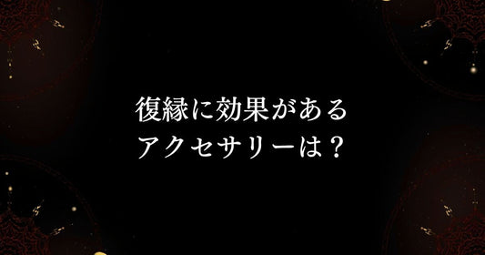 魔術アクセサリーQ＆A　【復縁に効果があるアクセサリーは？】
