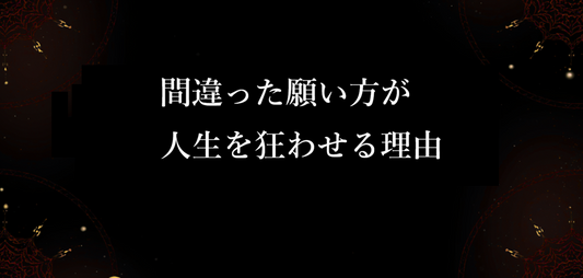 間違った願い方が人生を狂わせる理由