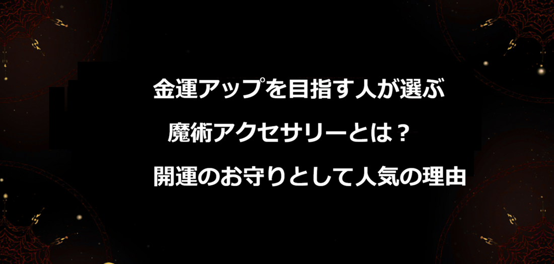 金運アップを目指す人が選ぶ魔術アクセサリーとは？開運のお守りとして人気の理由