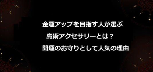 金運アップを目指す人が選ぶ魔術アクセサリーとは？開運のお守りとして人気の理由
