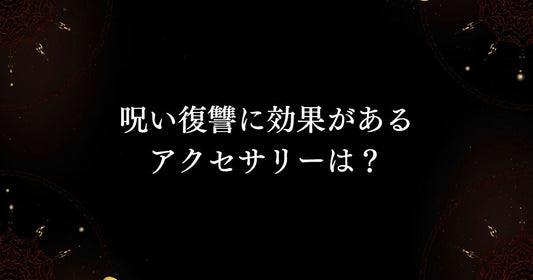 魔術アクセサリーQ＆A 【呪い復讐に効果があるアクセサリーは？】