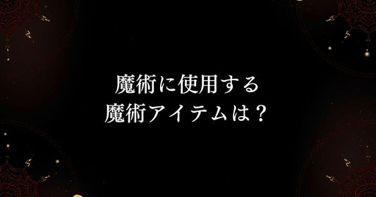 【魔術師と魔術】魔術に使用する魔術アイテムは？